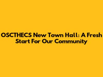 OSCTHECS New Town Hall: A Fresh Start For Our Community