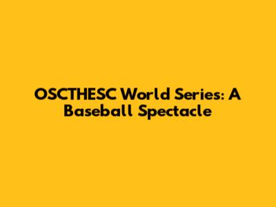 OSCTHESC World Series: A Baseball Spectacle