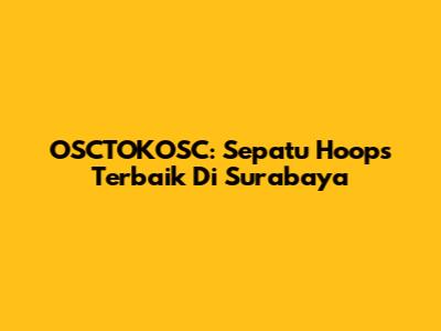 OSCTOKOSC: Sepatu Hoops Terbaik Di Surabaya