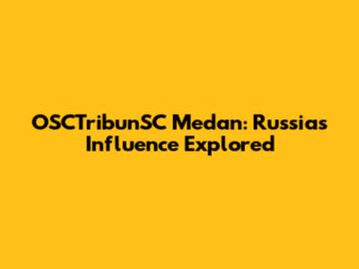 OSCTribunSC Medan: Russia's Influence Explored