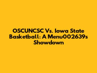 OSCUNCSC Vs. Iowa State Basketball: A Menu002639s Showdown