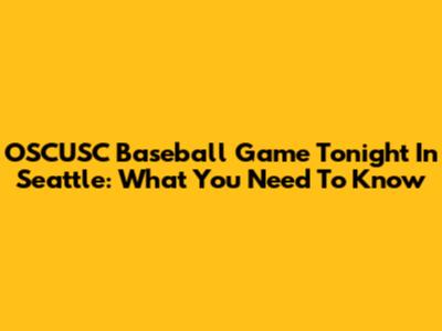 OSCUSC Baseball Game Tonight In Seattle: What You Need To Know