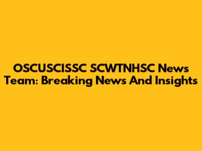 OSCUSCISSC SCWTNHSC News Team: Breaking News And Insights