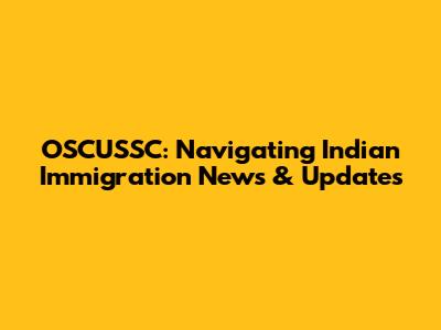 OSCUSSC: Navigating Indian Immigration News & Updates