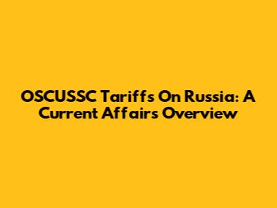 OSCUSSC Tariffs On Russia: A Current Affairs Overview