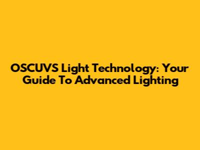 OSCUVS Light Technology: Your Guide To Advanced Lighting