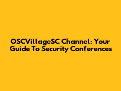 OSCVillageSC Channel: Your Guide To Security Conferences