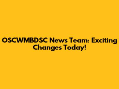 OSCWMBDSC News Team: Exciting Changes Today!