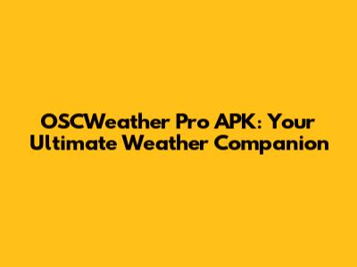 OSCWeather Pro APK: Your Ultimate Weather Companion