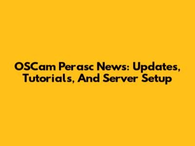 OSCam Perasc News: Updates, Tutorials, And Server Setup