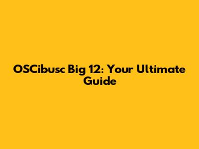 OSCibusc Big 12: Your Ultimate Guide