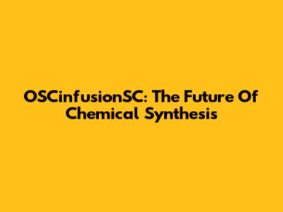 OSCinfusionSC: The Future Of Chemical Synthesis