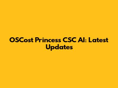 OSCost Princess CSC AI: Latest Updates