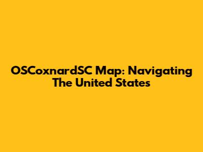OSCoxnardSC Map: Navigating The United States