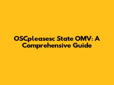 OSCpleasesc State OMV: A Comprehensive Guide