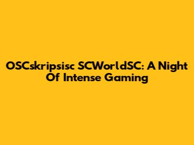 OSCskripsisc SCWorldSC: A Night Of Intense Gaming