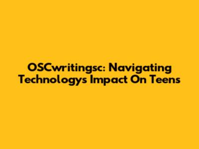 OSCwritingsc: Navigating Technology's Impact On Teens