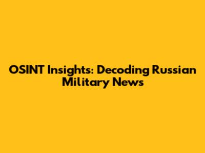 OSINT Insights: Decoding Russian Military News