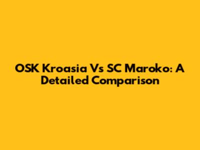 OSK Kroasia Vs SC Maroko: A Detailed Comparison