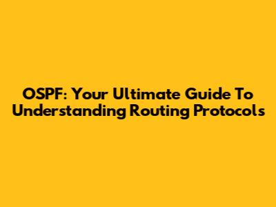 OSPF: Your Ultimate Guide To Understanding Routing Protocols