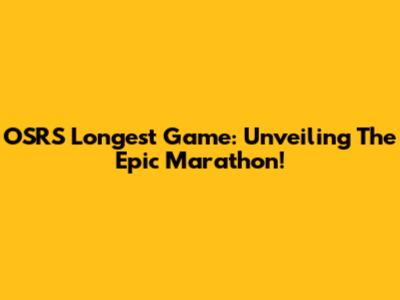 OSRS Longest Game: Unveiling The Epic Marathon!