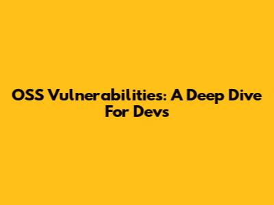 OSS Vulnerabilities: A Deep Dive For Devs