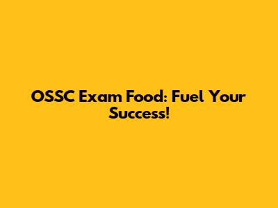 OSSC Exam Food: Fuel Your Success!