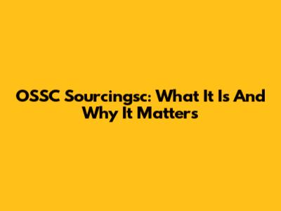 OSSC Sourcingsc: What It Is And Why It Matters