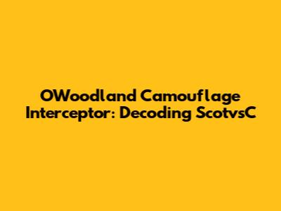 OWoodland Camouflage Interceptor: Decoding ScotvsC