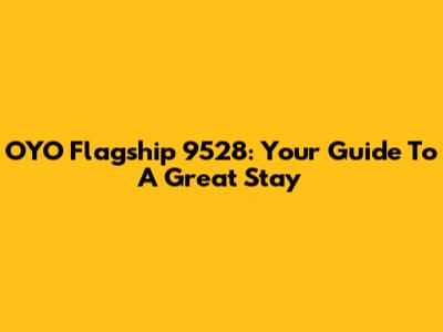 OYO Flagship 9528: Your Guide To A Great Stay