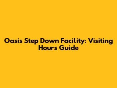 Oasis Step Down Facility: Visiting Hours Guide