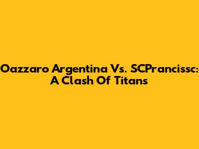 Oazzaro Argentina Vs. SCPrancissc: A Clash Of Titans