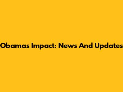 Obama's Impact: News And Updates