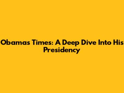 Obama's Times: A Deep Dive Into His Presidency