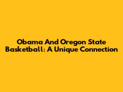 Obama And Oregon State Basketball: A Unique Connection