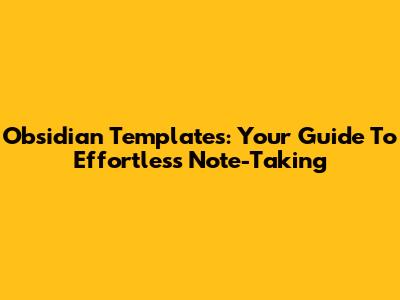 Obsidian Templates: Your Guide To Effortless Note-Taking