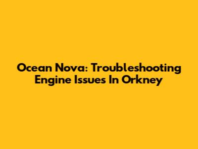 Ocean Nova: Troubleshooting Engine Issues In Orkney
