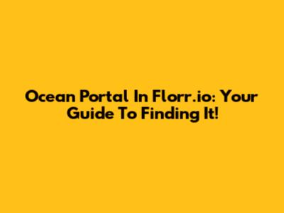 Ocean Portal In Florr.io: Your Guide To Finding It!