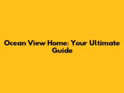 Ocean View Home: Your Ultimate Guide