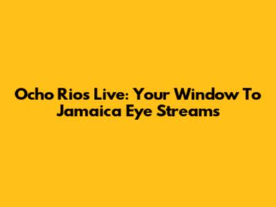 Ocho Rios Live: Your Window To Jamaica Eye Streams