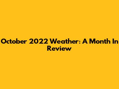 October 2022 Weather: A Month In Review