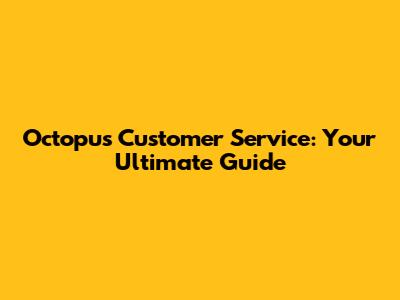 Octopus Customer Service: Your Ultimate Guide