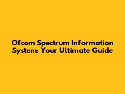 Ofcom Spectrum Information System: Your Ultimate Guide