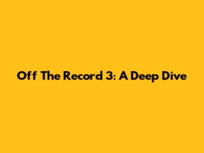 Off The Record 3: A Deep Dive