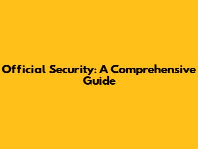 Official Security: A Comprehensive Guide