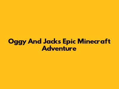 Oggy And Jack's Epic Minecraft Adventure