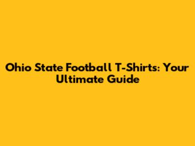 Ohio State Football T-Shirts: Your Ultimate Guide