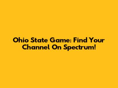 Ohio State Game: Find Your Channel On Spectrum!