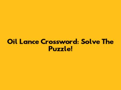 Oil Lance Crossword: Solve The Puzzle!