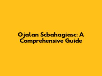 Ojalan Scbahagiasc: A Comprehensive Guide